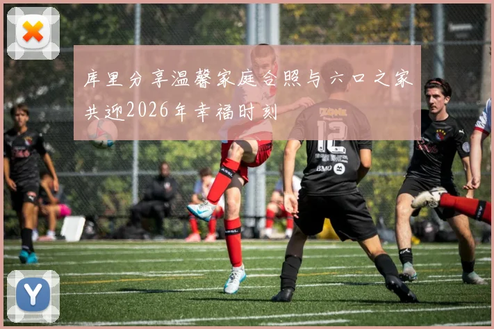 库里分享温馨家庭合照与六口之家共迎2026年幸福时刻