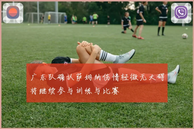 广东队确认萨姆纳伤情轻微无大碍将继续参与训练与比赛