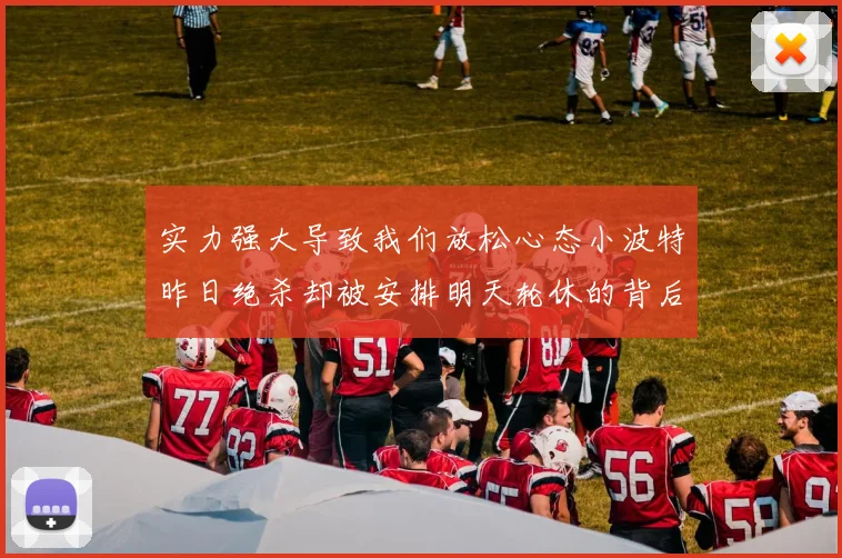 实力强大导致我们放松心态小波特昨日绝杀却被安排明天轮休的背后原因分析