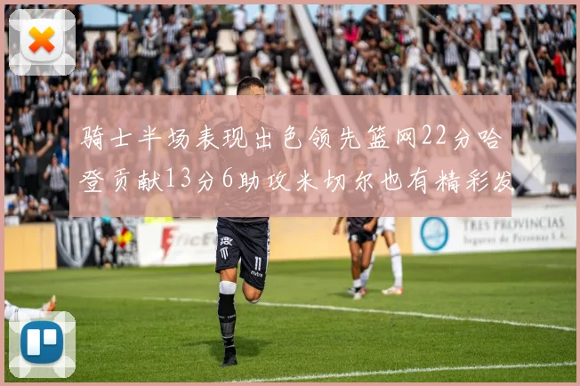 骑士半场表现出色领先篮网22分哈登贡献13分6助攻米切尔也有精彩发挥