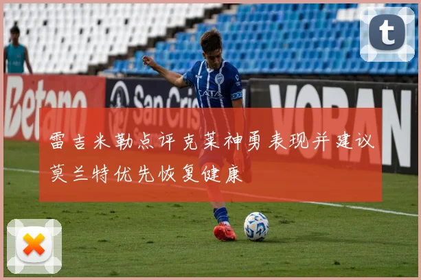 雷吉米勒点评克莱神勇表现并建议莫兰特优先恢复健康