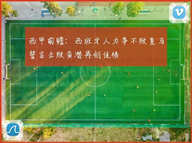 西甲前瞻：西班牙人力争不败皇马誓言击败黄潜再创佳绩