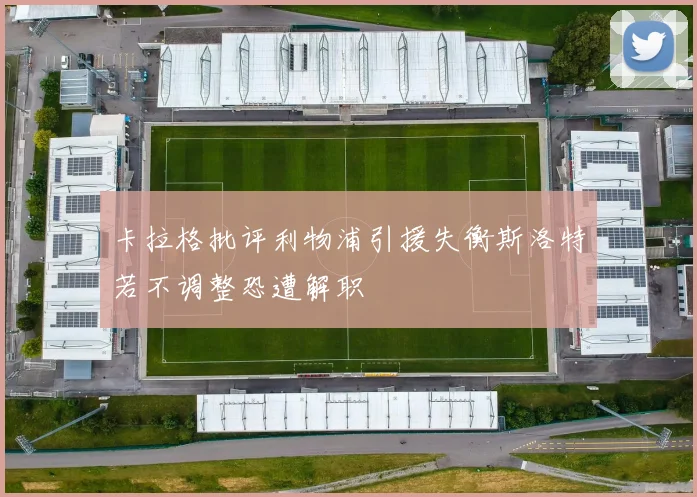 卡拉格批评利物浦引援失衡斯洛特若不调整恐遭解职