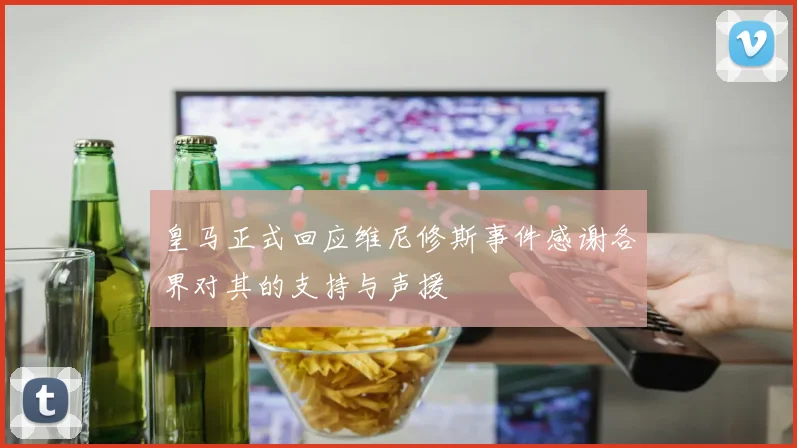 皇马正式回应维尼修斯事件感谢各界对其的支持与声援