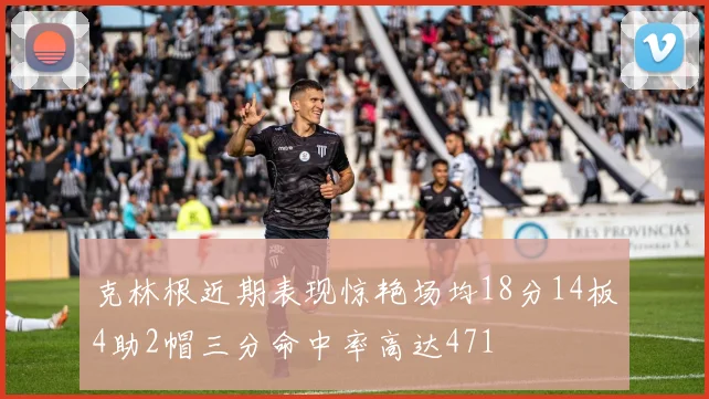 克林根近期表现惊艳场均18分14板4助2帽三分命中率高达471