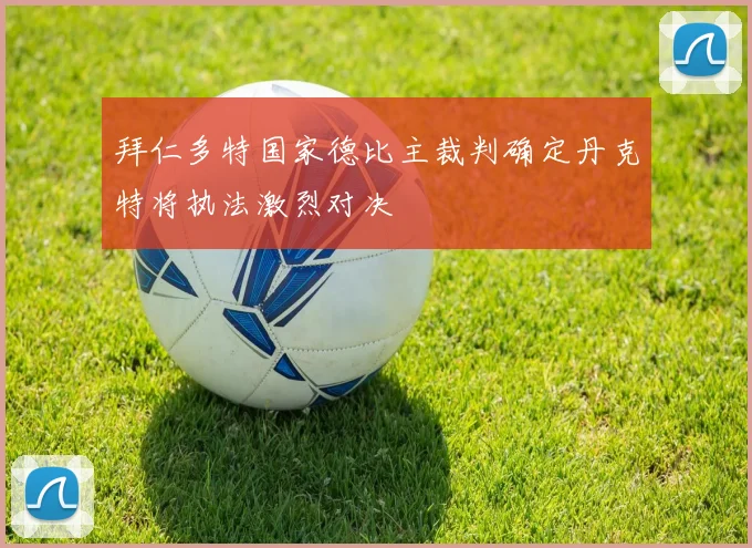 拜仁多特国家德比主裁判确定丹克特将执法激烈对决