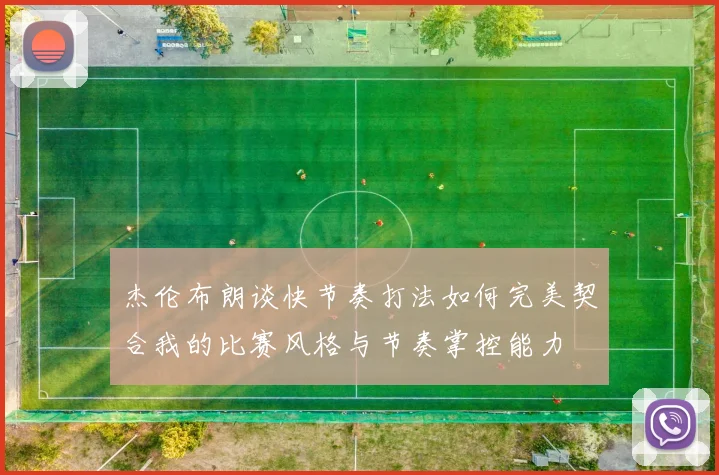 杰伦布朗谈快节奏打法如何完美契合我的比赛风格与节奏掌控能力