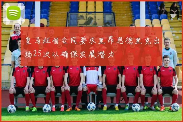 皇马租借合同要求里昂恩德里克出场25次以确保发展潜力