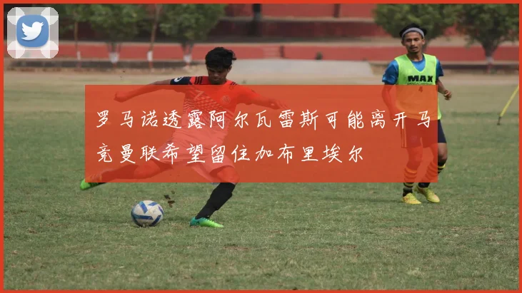 罗马诺透露阿尔瓦雷斯可能离开马竞曼联希望留住加布里埃尔