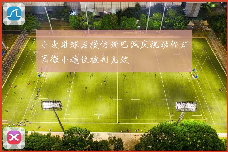 小麦进球后模仿姆巴佩庆祝动作却因微小越位被判无效