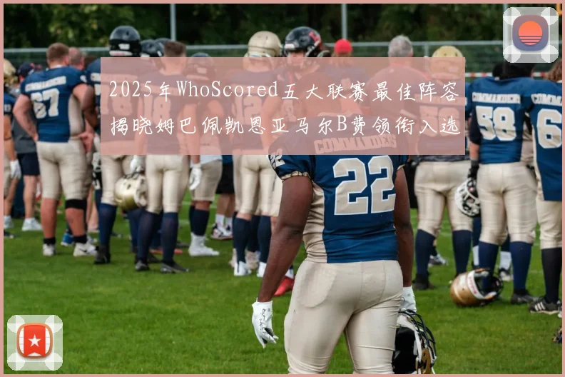 2025年WhoScored五大联赛最佳阵容揭晓姆巴佩凯恩亚马尔B费领衔入选