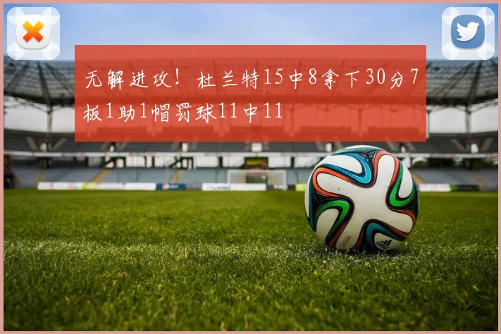 无解进攻！杜兰特15中8拿下30分7板1助1帽罚球11中11