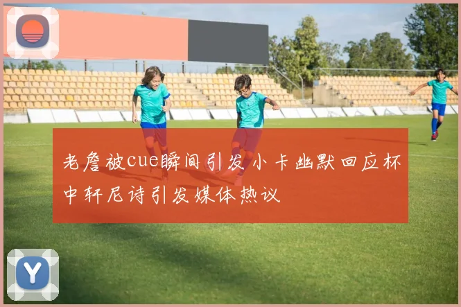 老詹被cue瞬间引发小卡幽默回应杯中轩尼诗引发媒体热议